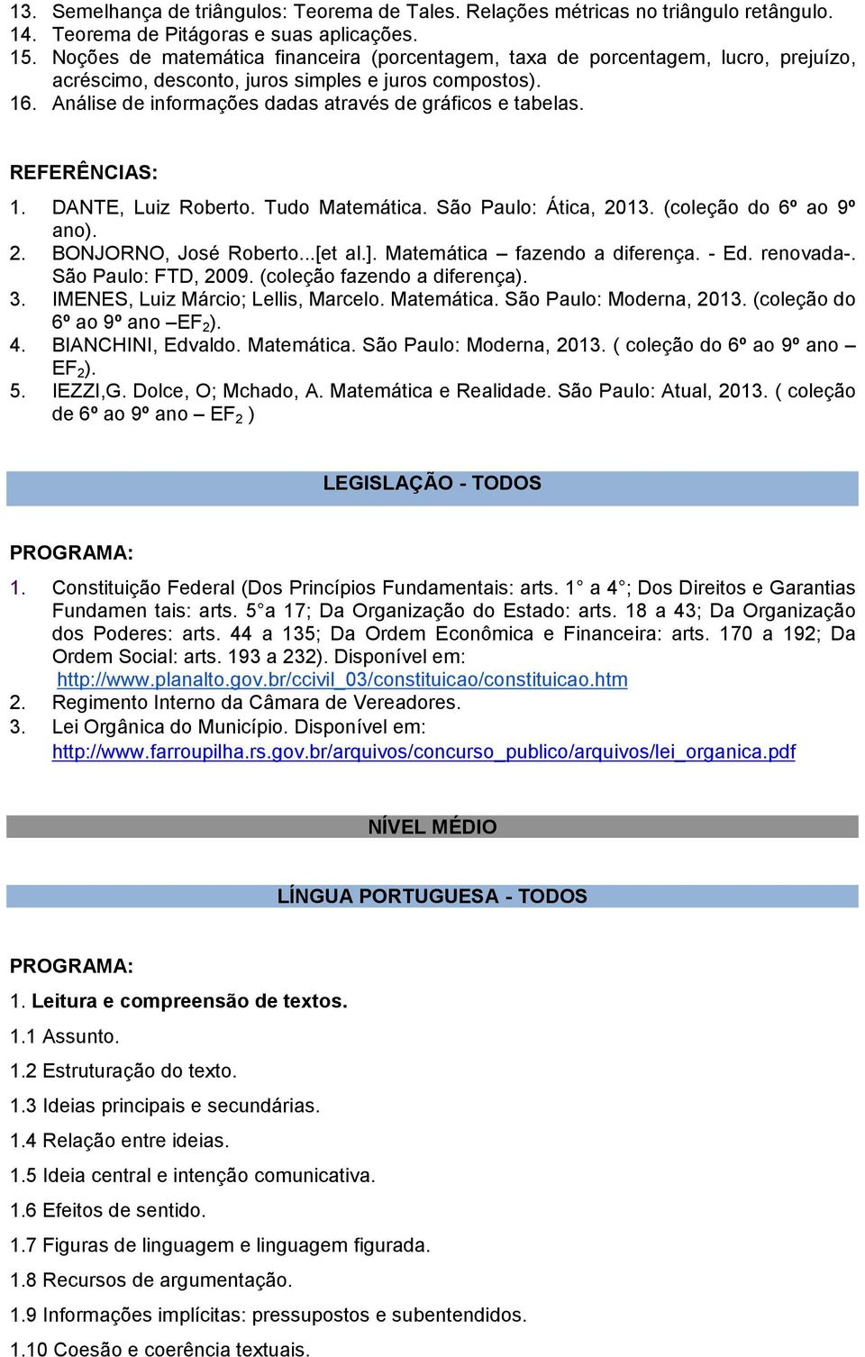 Análise de informações dadas através de gráficos e tabelas. 1. DANTE, Luiz Roberto. Tudo Matemática. São Paulo: Ática, 2013. (coleção do 6º ao 9º ano). 2. BONJORNO, José Roberto...[et al.].