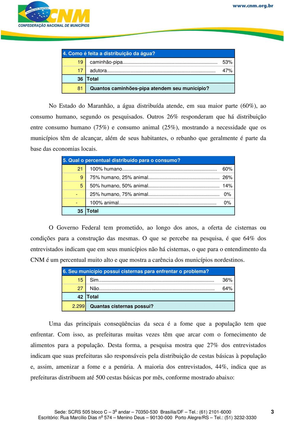 Outros 26% responderam que há distribuição entre consumo humano (75%) e consumo animal (25%), mostrando a necessidade que os municípios têm de alcançar, além de seus habitantes, o rebanho que