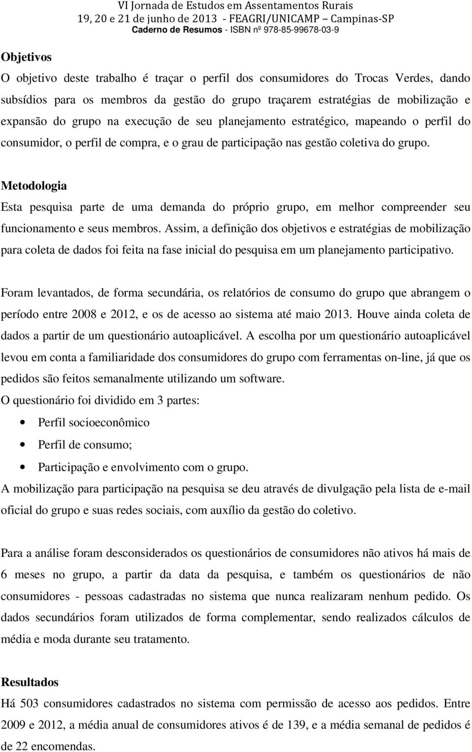 Metodologia Esta pesquisa parte de uma demanda do próprio grupo, em melhor compreender seu funcionamento e seus membros.