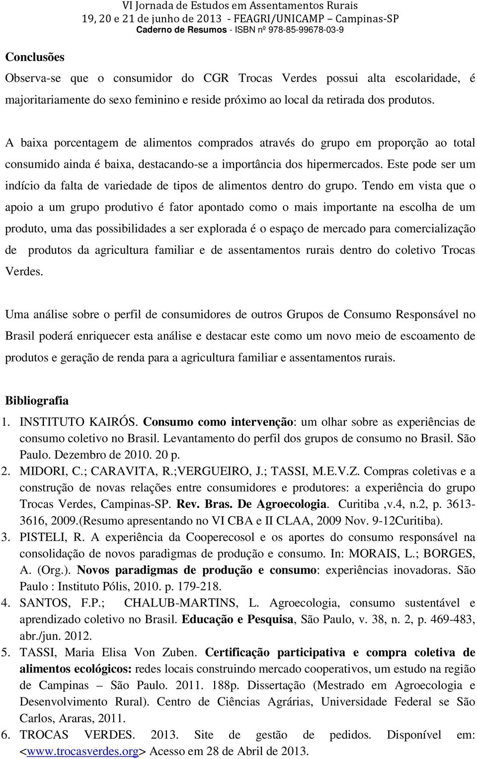 Este pode ser um indício da falta de variedade de tipos de alimentos dentro do grupo.