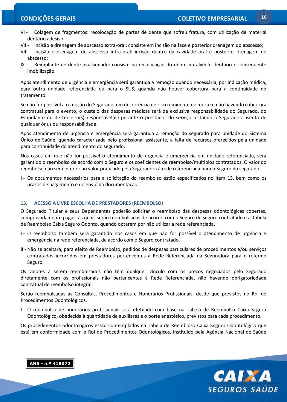 IX - Reimplante de dente avulsionado: consiste na recolocação do dente no alvéolo dentário e conseqüente imobilização.