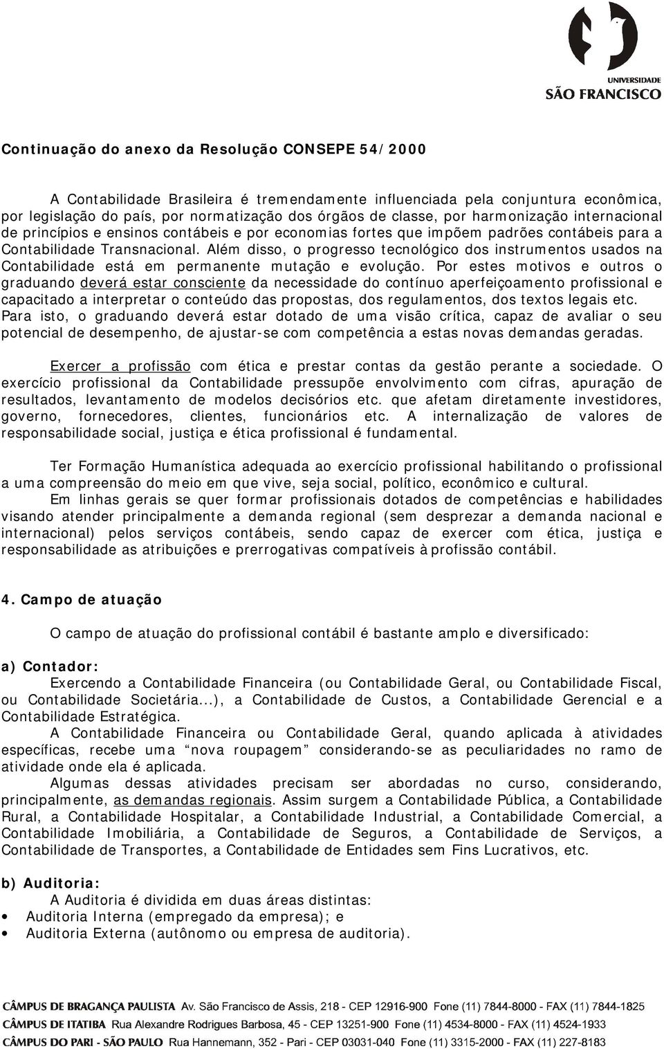 Além disso, o progresso tecnológico dos instrumentos usados na Contabilidade está em permanente mutação e evolução.