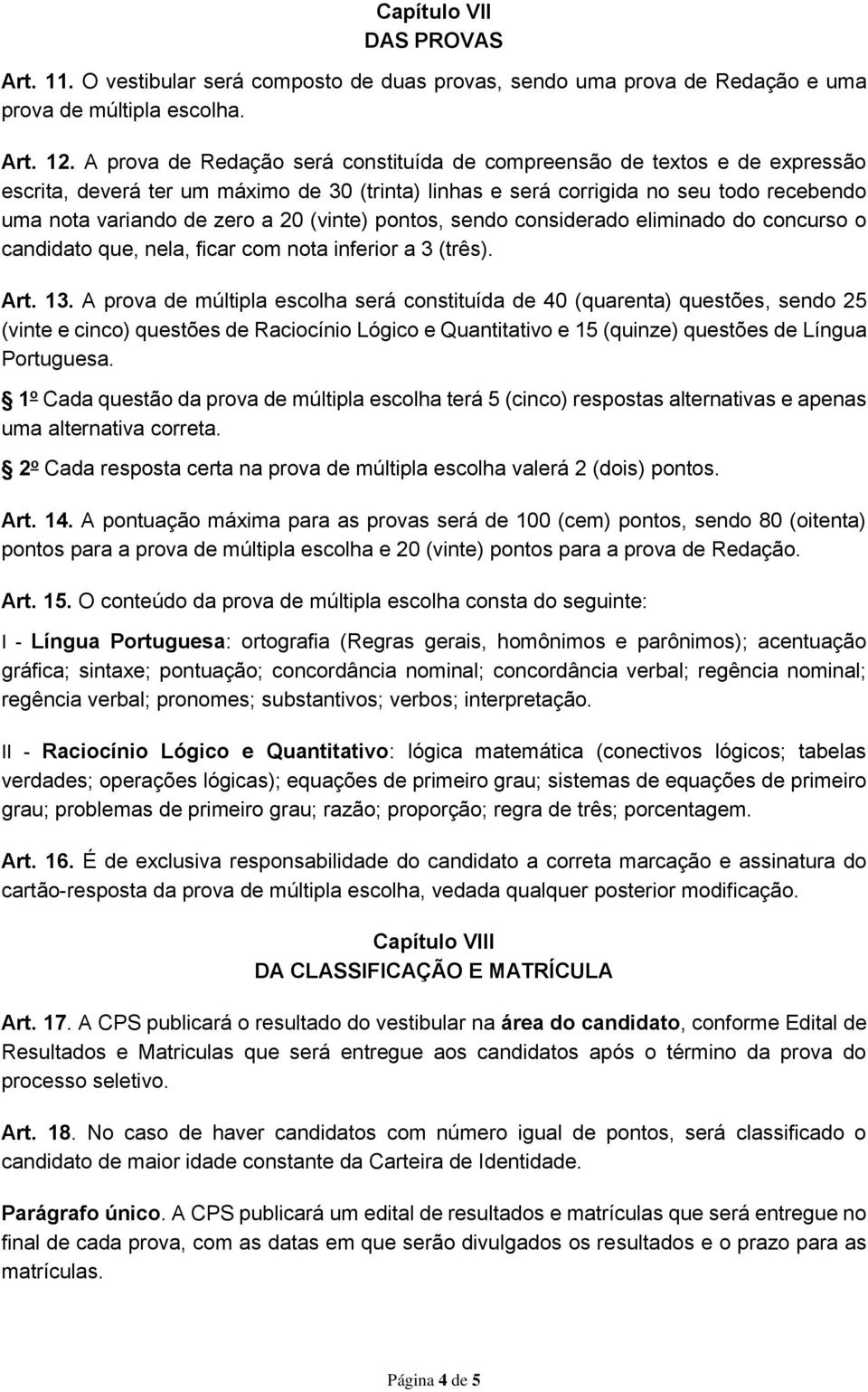 (vinte) pontos, sendo considerado eliminado do concurso o candidato que, nela, ficar com nota inferior a 3 (três). Art. 13.