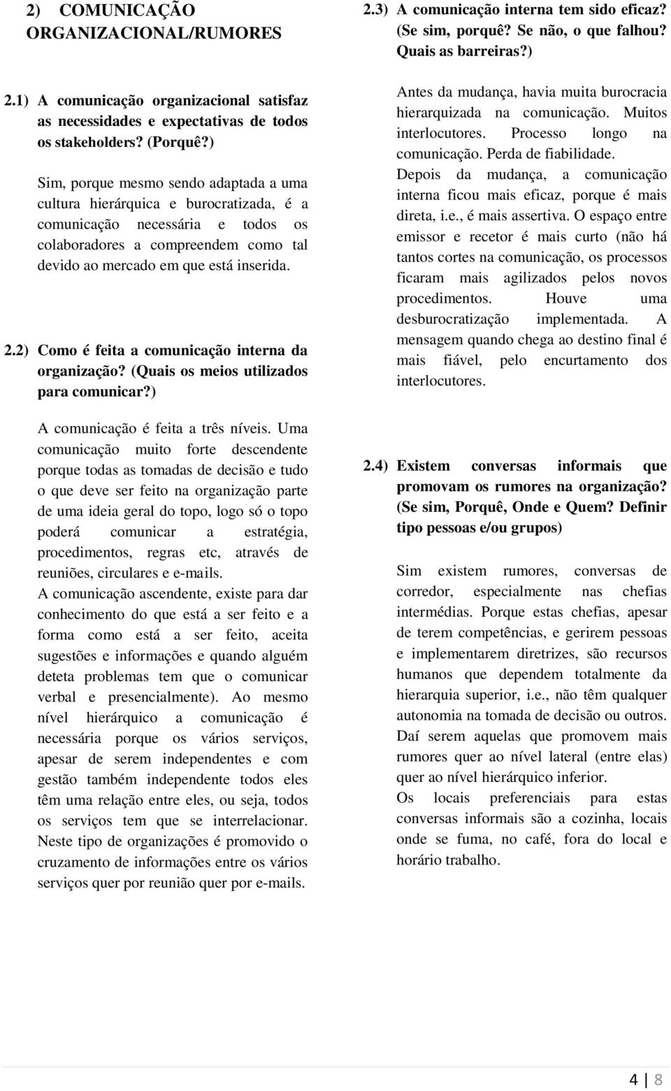 2) Como é feita a comunicação interna da organização? (Quais os meios utilizados para comunicar?) A comunicação é feita a três níveis.