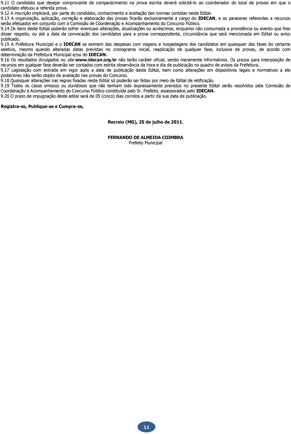 13 A organização, aplicação, correção e elaboração das provas ficarão exclusivamente a cargo do IDECAN, e os pareceres referentes a recursos serão efetuados em conjunto com a Comissão de Coordenação