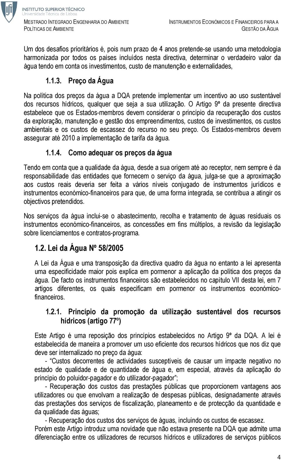 Preço da Água Na política dos preços da água a DQA pretende implementar um incentivo ao uso sustentável dos recursos hídricos, qualquer que seja a sua utilização.