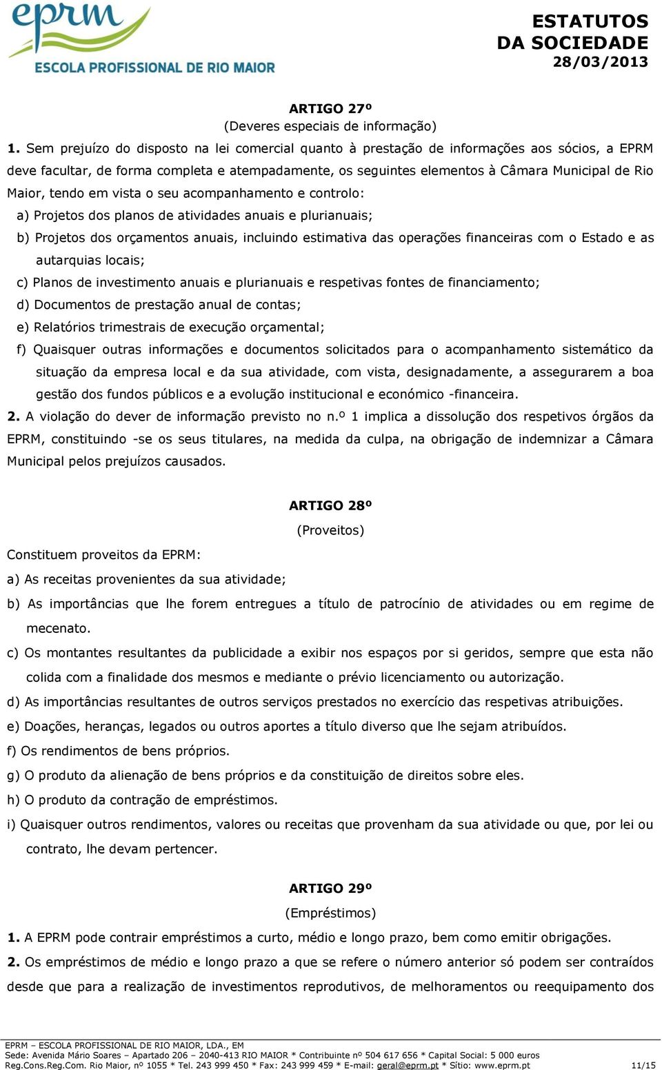 Maior, tendo em vista o seu acompanhamento e controlo: a) Projetos dos planos de atividades anuais e plurianuais; b) Projetos dos orçamentos anuais, incluindo estimativa das operações financeiras com