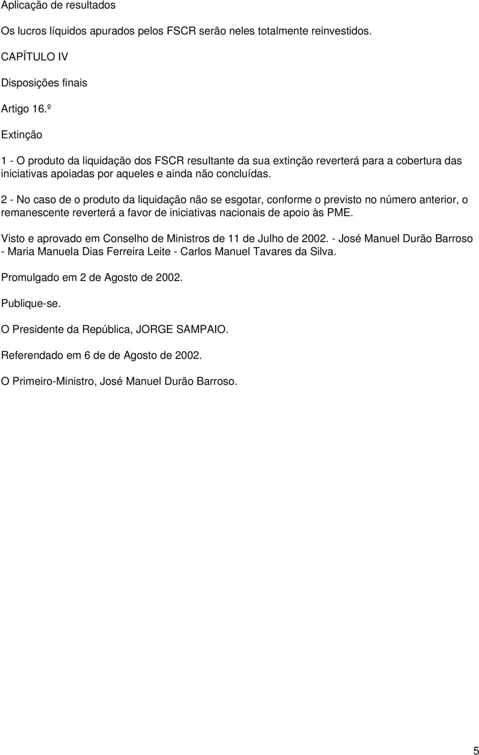 2 - No caso de o produto da liquidação não se esgotar, conforme o previsto no número anterior, o remanescente reverterá a favor de iniciativas nacionais de apoio às PME.