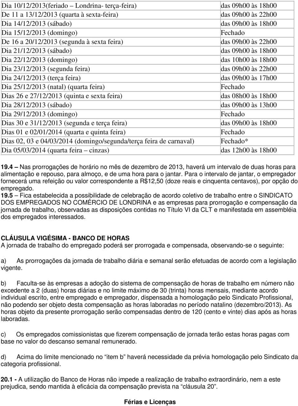 Dia 29/12/2013 (domingo) Dias 30 e 31/12/2013 (segunda e terça feira) Dias 01 e 02/01/2014 (quarta e quinta feira) Dias 02, 03 e 04/03/2014 (domingo/segunda/terça feira de carnaval) Dia 05/03/2014