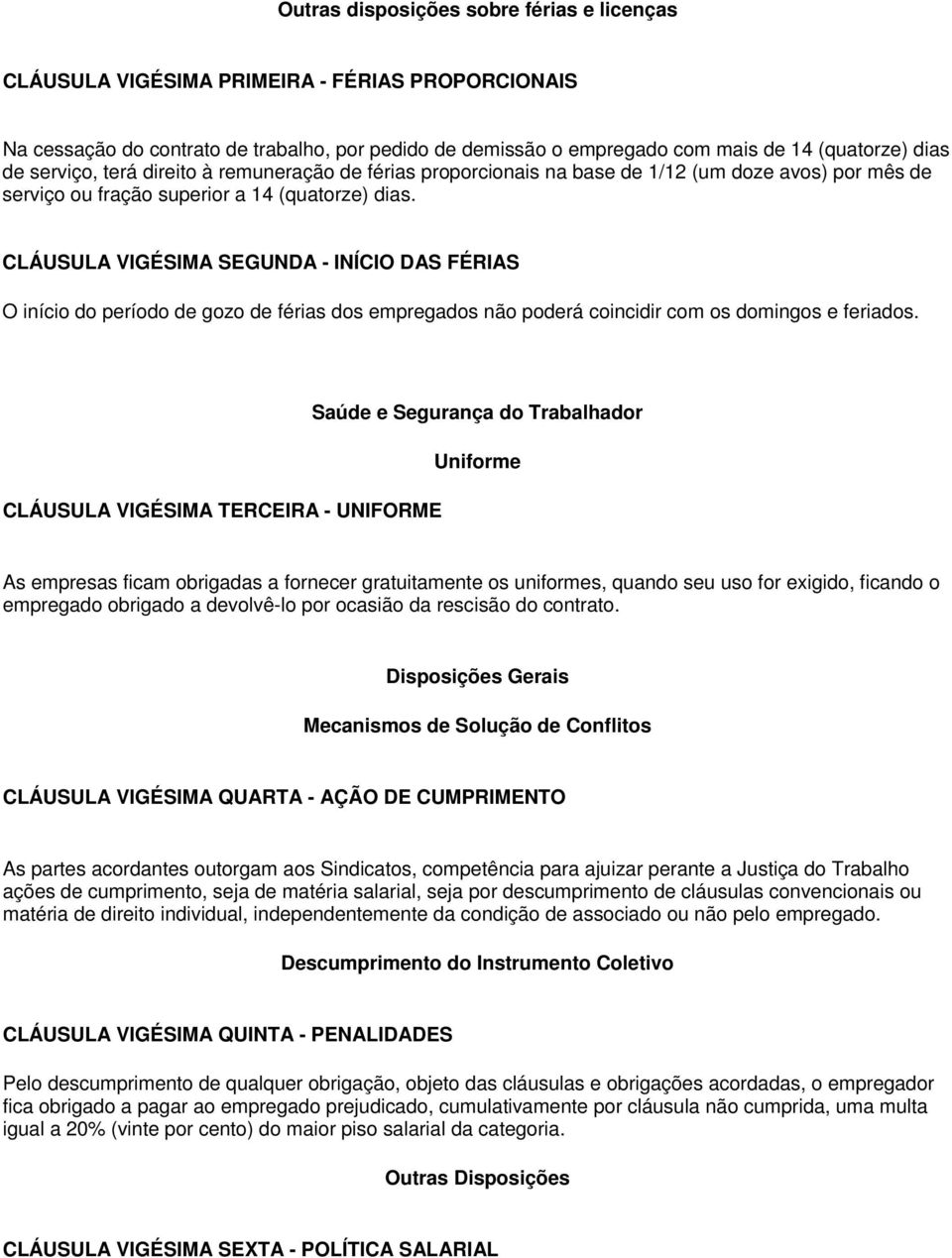 CLÁUSULA VIGÉSIMA SEGUNDA - INÍCIO DAS FÉRIAS O início do período de gozo de férias dos empregados não poderá coincidir com os domingos e feriados.