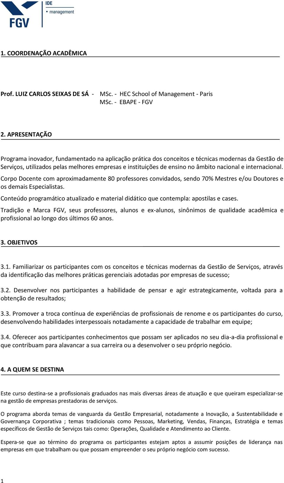 nacional e internacional. Corpo Docente com aproximadamente 80 professores convidados, sendo 70% Mestres e/ou Doutores e os demais Especialistas.