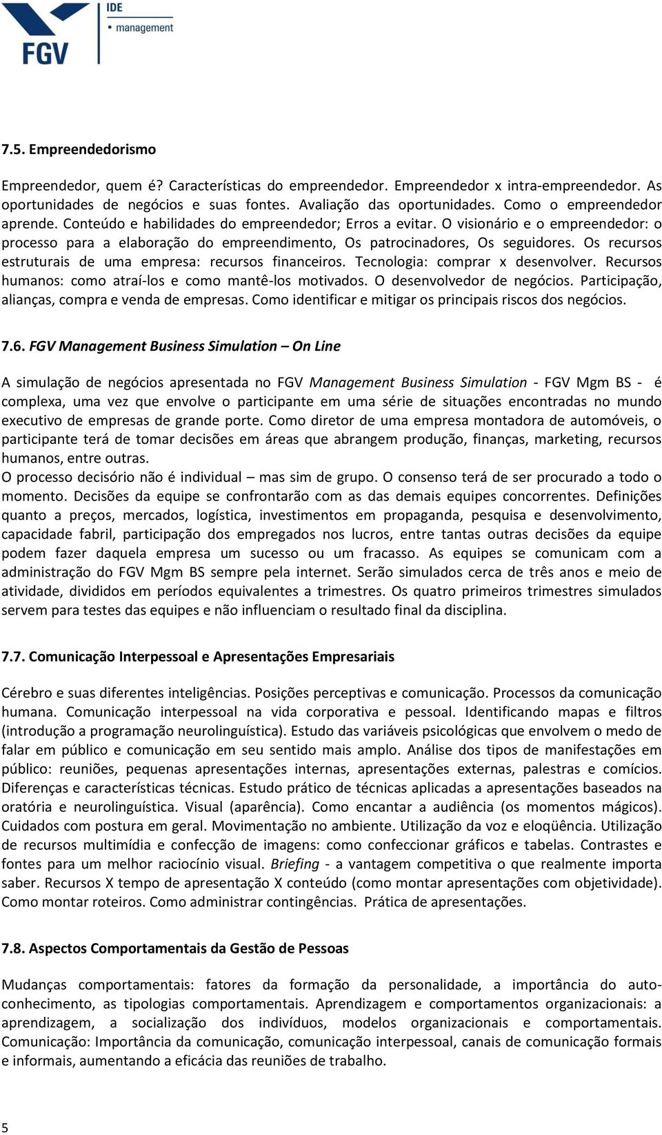 Os recursos estruturais de uma empresa: recursos financeiros. Tecnologia: comprar x desenvolver. Recursos humanos: como atraí-los e como mantê-los motivados. O desenvolvedor de negócios.