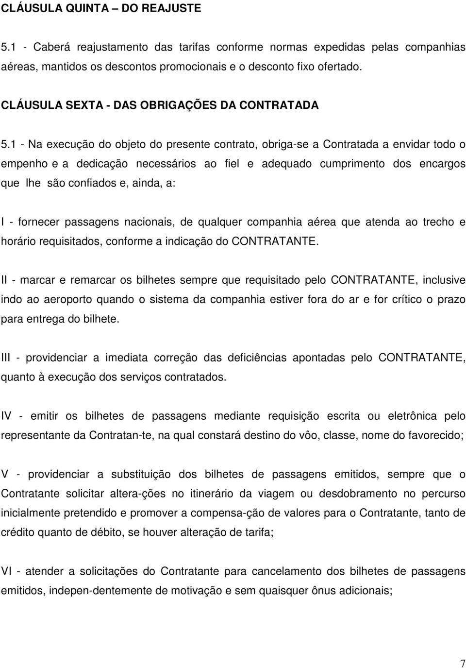 1 - Na execução do objeto do presente contrato, obriga-se a Contratada a envidar todo o empenho e a dedicação necessários ao fiel e adequado cumprimento dos encargos que lhe são confiados e, ainda,