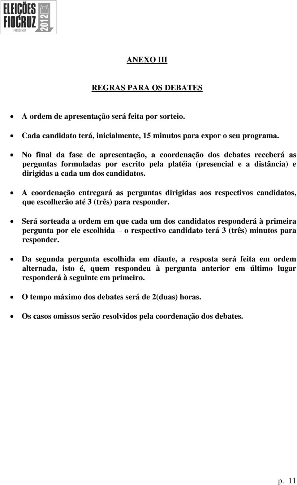 A coordenação entregará as perguntas dirigidas aos respectivos candidatos, que escolherão até 3 (três) para responder.