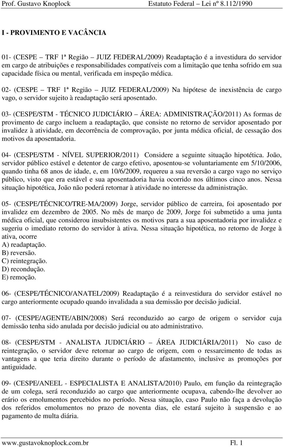 02- (CESPE TRF 1ª Região JUIZ FEDERAL/2009) Na hipótese de inexistência de cargo vago, o servidor sujeito à readaptação será aposentado.