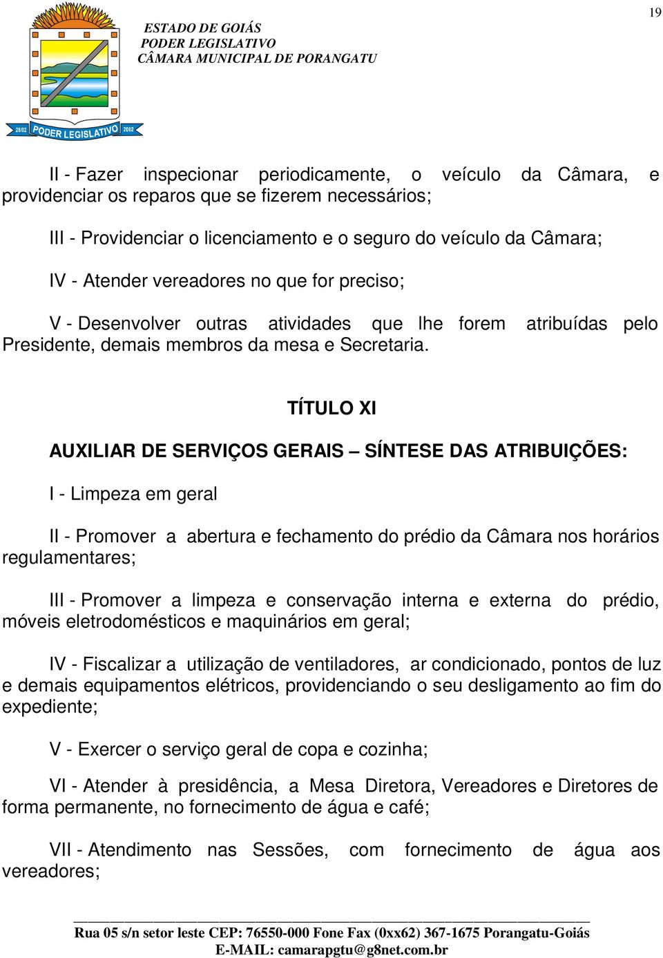 TÍTULO XI AUXILIAR DE SERVIÇOS GERAIS SÍNTESE DAS ATRIBUIÇÕES: I - Limpeza em geral II - Promover a abertura e fechamento do prédio da Câmara nos horários regulamentares; III - Promover a limpeza e