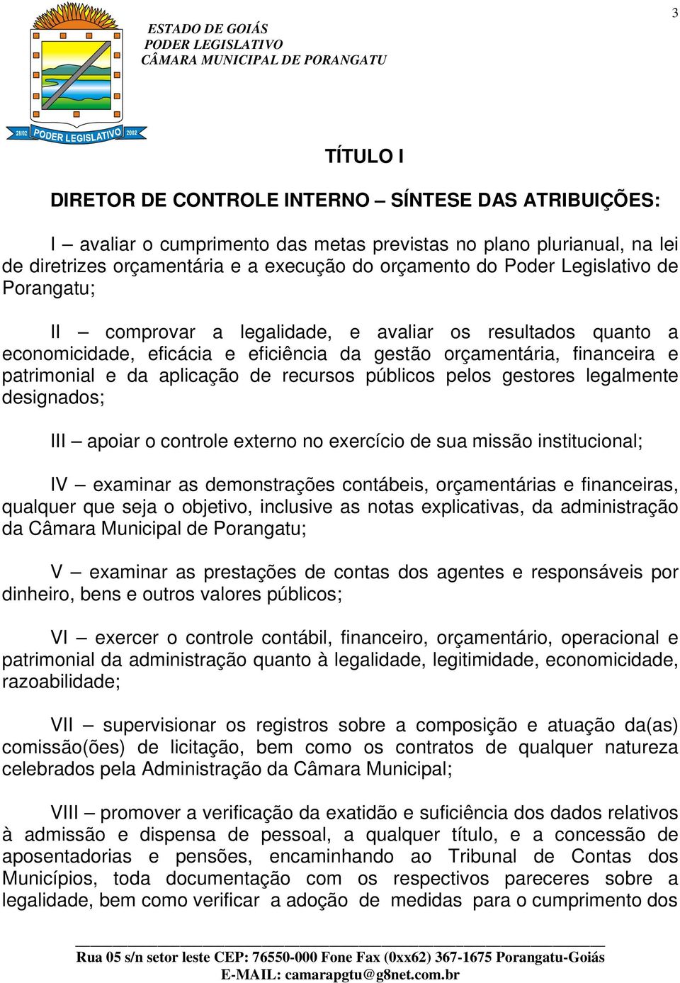 públicos pelos gestores legalmente designados; III apoiar o controle externo no exercício de sua missão institucional; IV examinar as demonstrações contábeis, orçamentárias e financeiras, qualquer