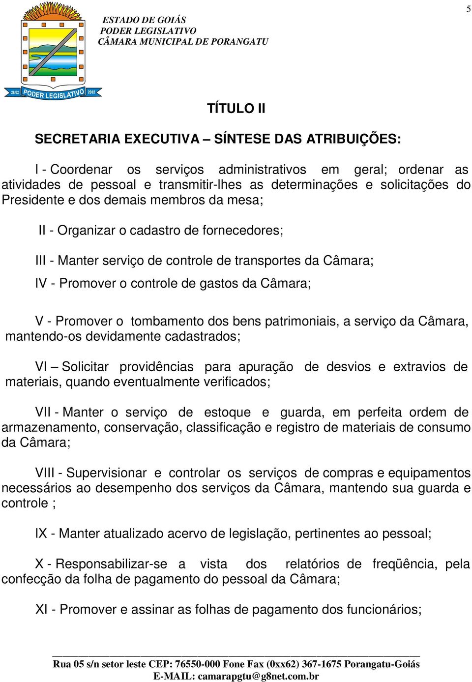 Promover o tombamento dos bens patrimoniais, a serviço da Câmara, mantendo-os devidamente cadastrados; VI Solicitar providências para apuração de desvios e extravios de materiais, quando