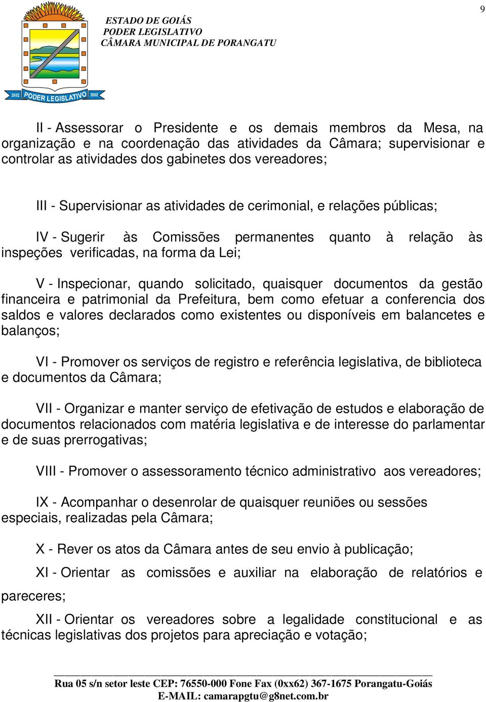 quaisquer documentos da gestão financeira e patrimonial da Prefeitura, bem como efetuar a conferencia dos saldos e valores declarados como existentes ou disponíveis em balancetes e balanços; VI -