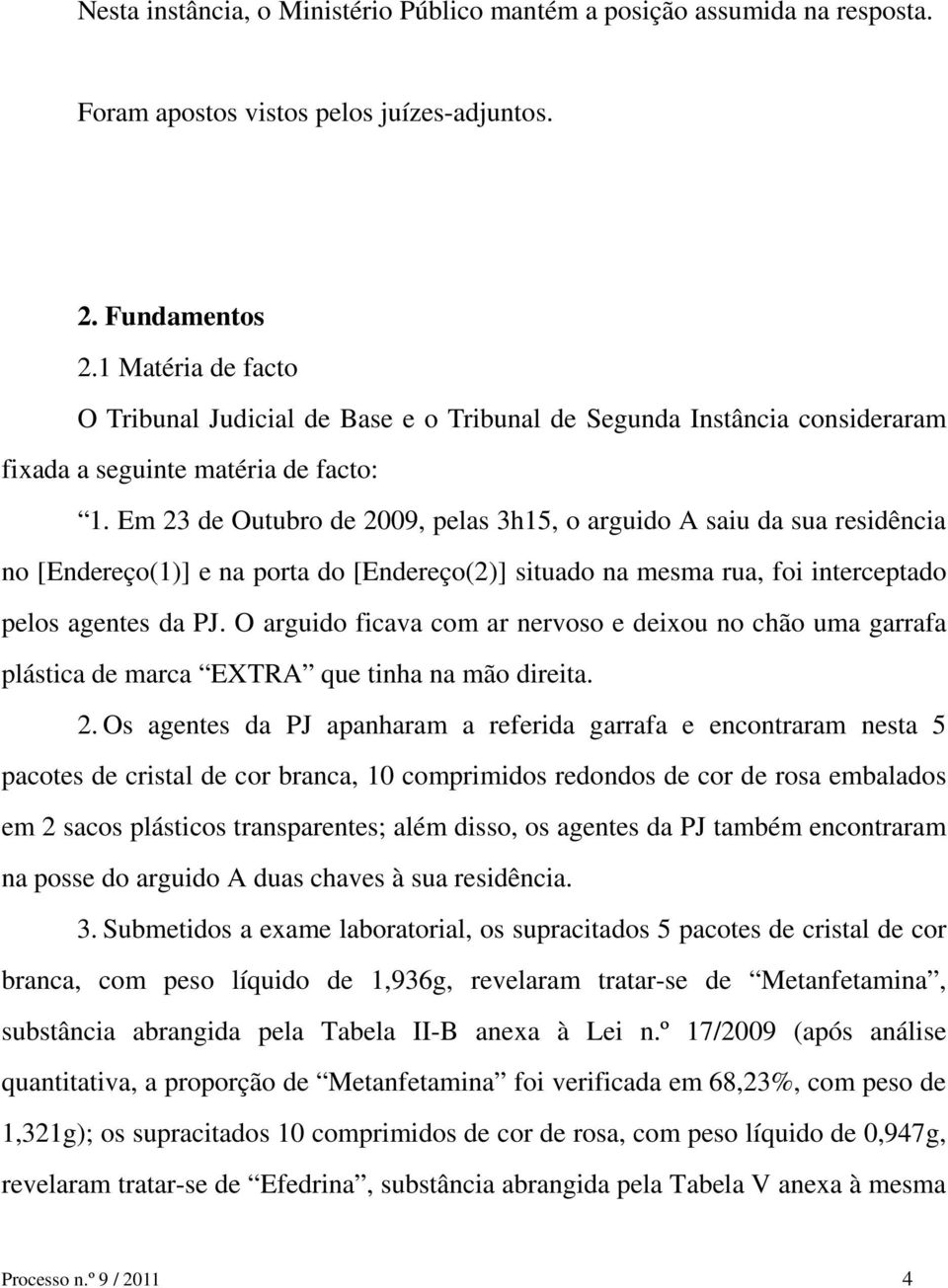 Em 23 de Outubro de 2009, pelas 3h15, o arguido A saiu da sua residência no [Endereço(1)] e na porta do [Endereço(2)] situado na mesma rua, foi interceptado pelos agentes da PJ.