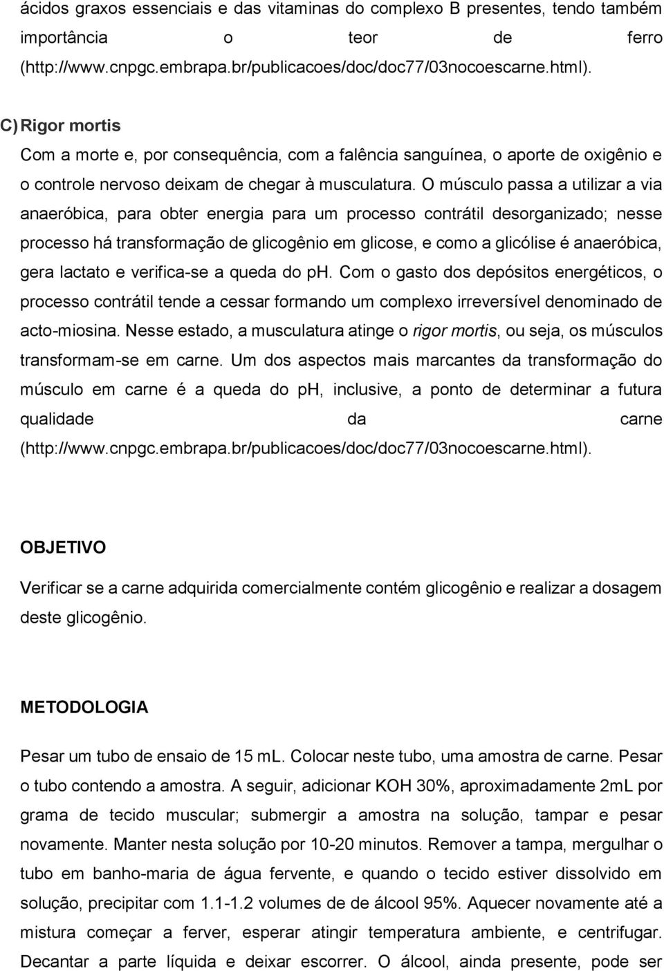 O músculo passa a utilizar a via anaeróbica, para obter energia para um processo contrátil desorganizado; nesse processo há transformação de glicogênio em glicose, e como a glicólise é anaeróbica,