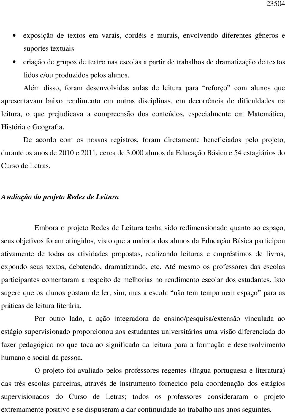 Além disso, foram desenvolvidas aulas de leitura para reforço com alunos que apresentavam baixo rendimento em outras disciplinas, em decorrência de dificuldades na leitura, o que prejudicava a