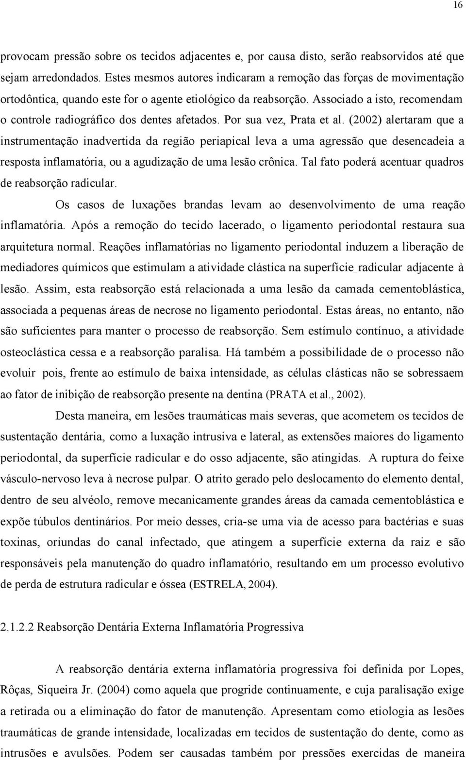 Associado a isto, recomendam o controle radiográfico dos dentes afetados. Por sua vez, Prata et al.