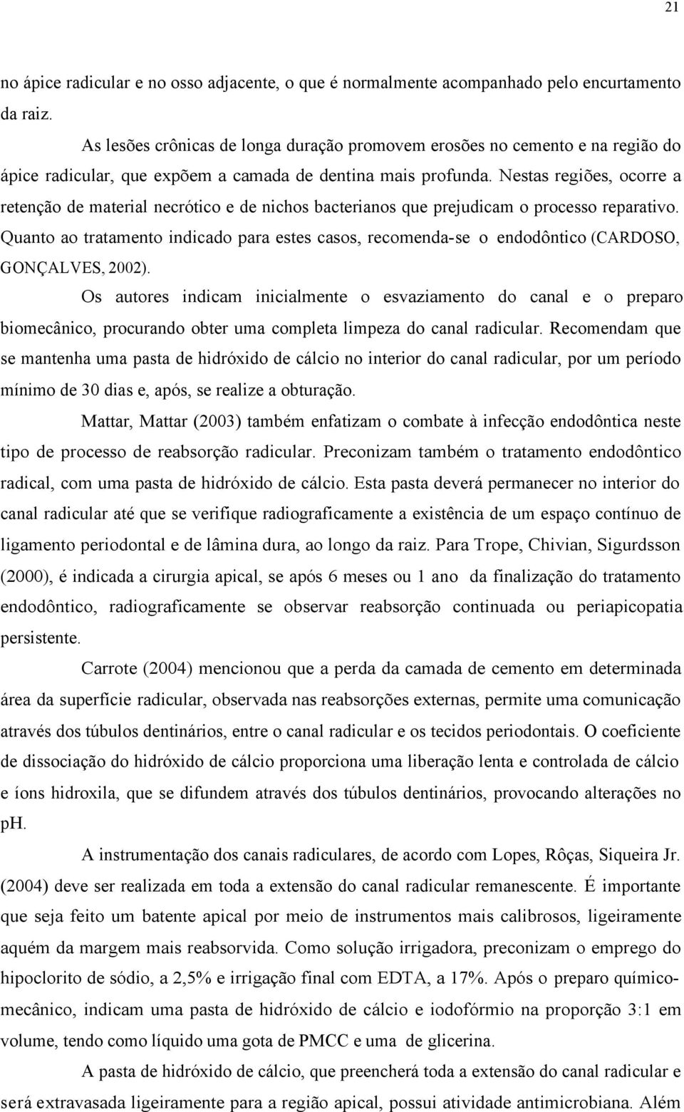 Nestas regiões, ocorre a retenção de material necrótico e de nichos bacterianos que prejudicam o processo reparativo.