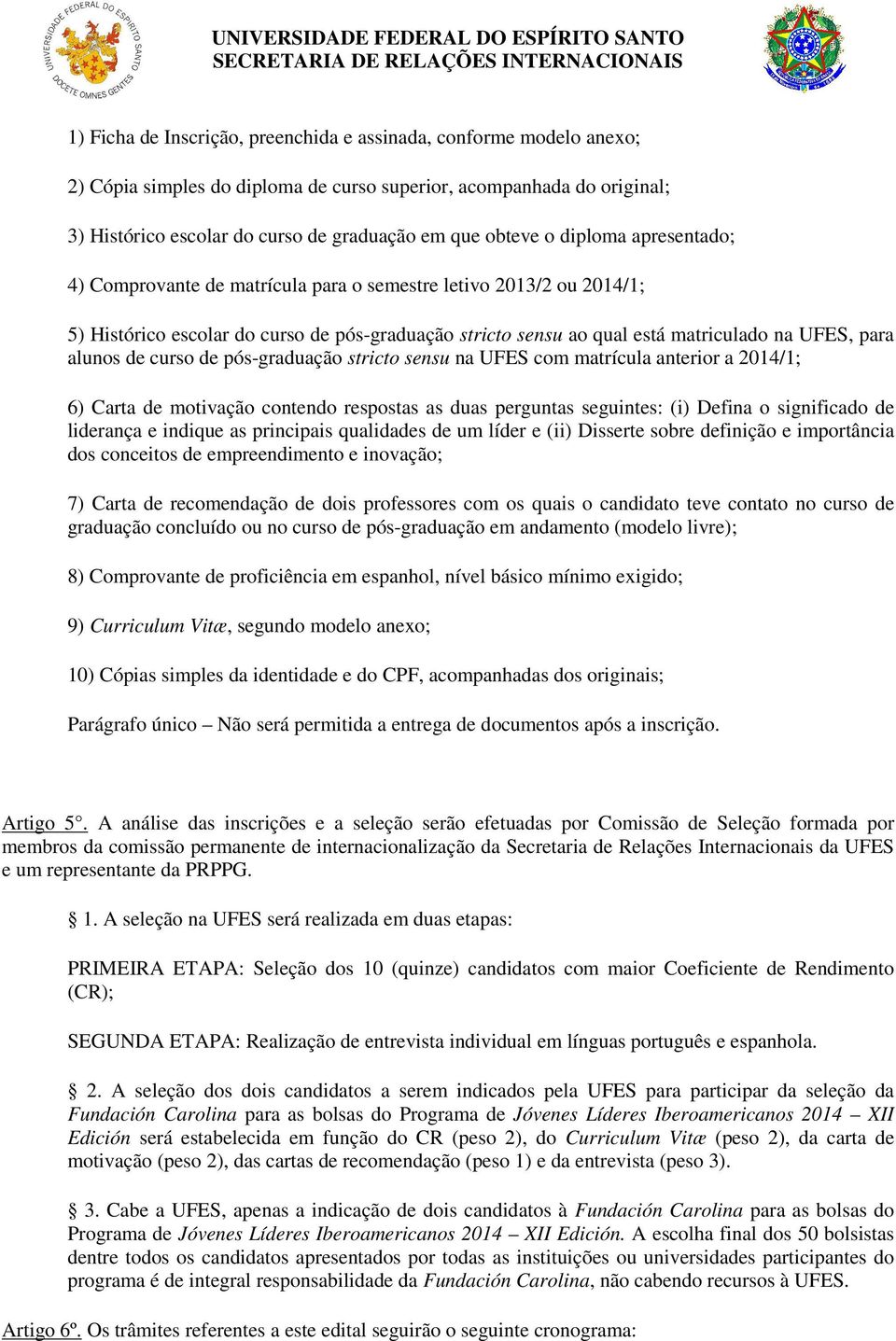 curso de pós-graduação stricto sensu na UFES com matrícula anterior a 2014/1; 6) Carta de motivação contendo respostas as duas perguntas seguintes: (i) Defina o significado de liderança e indique as