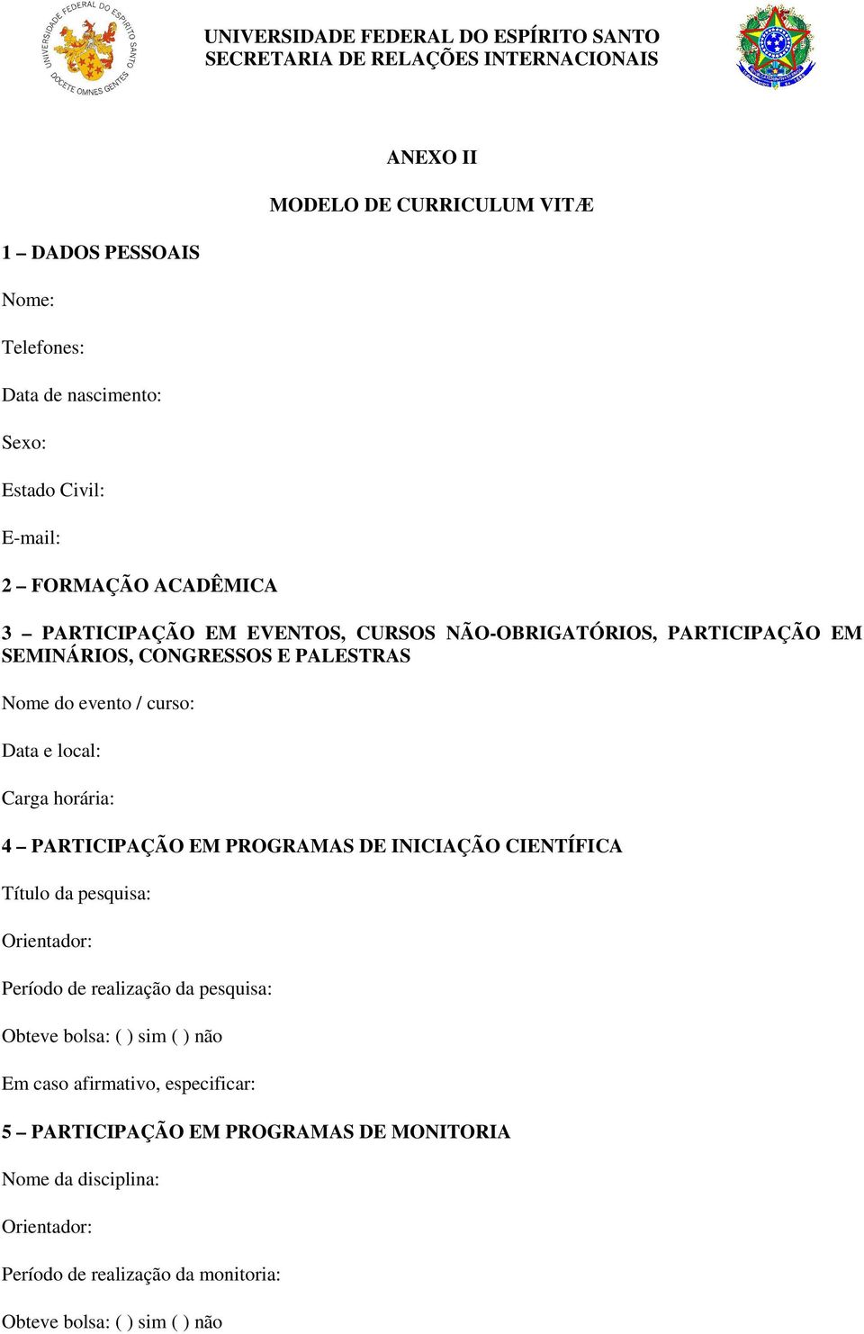 PARTICIPAÇÃO EM PROGRAMAS DE INICIAÇÃO CIENTÍFICA Título da pesquisa: Orientador: Período de realização da pesquisa: Obteve bolsa: ( ) sim ( ) não Em