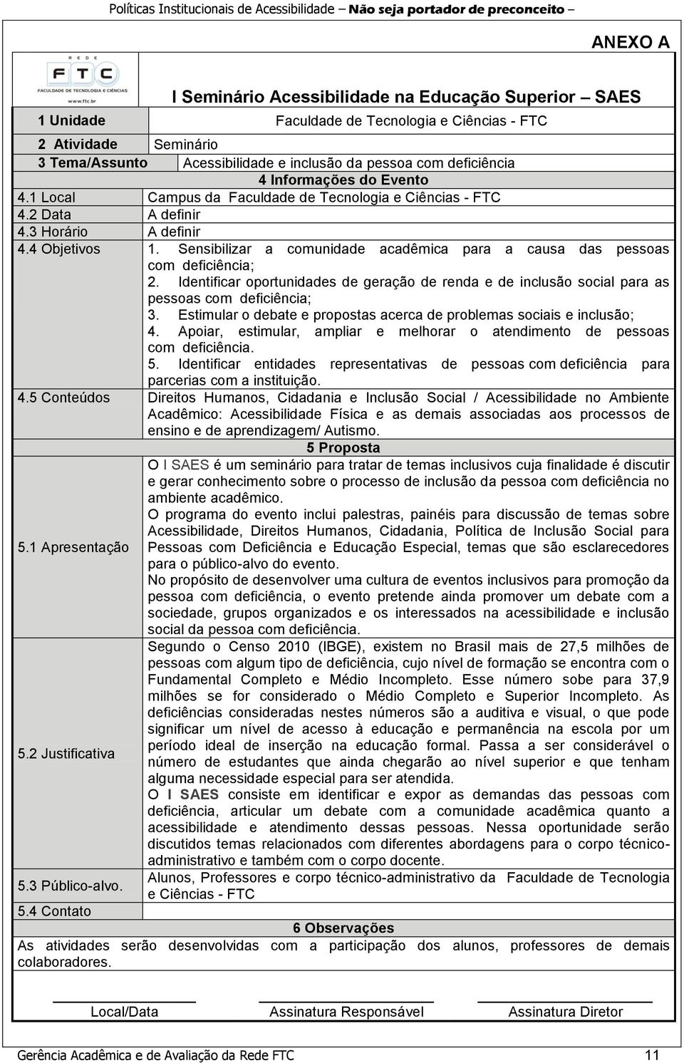 Sensibilizar a comunidade acadêmica para a causa das pessoas com deficiência; 2. Identificar oportunidades de geração de renda e de inclusão social para as pessoas com deficiência; 3.