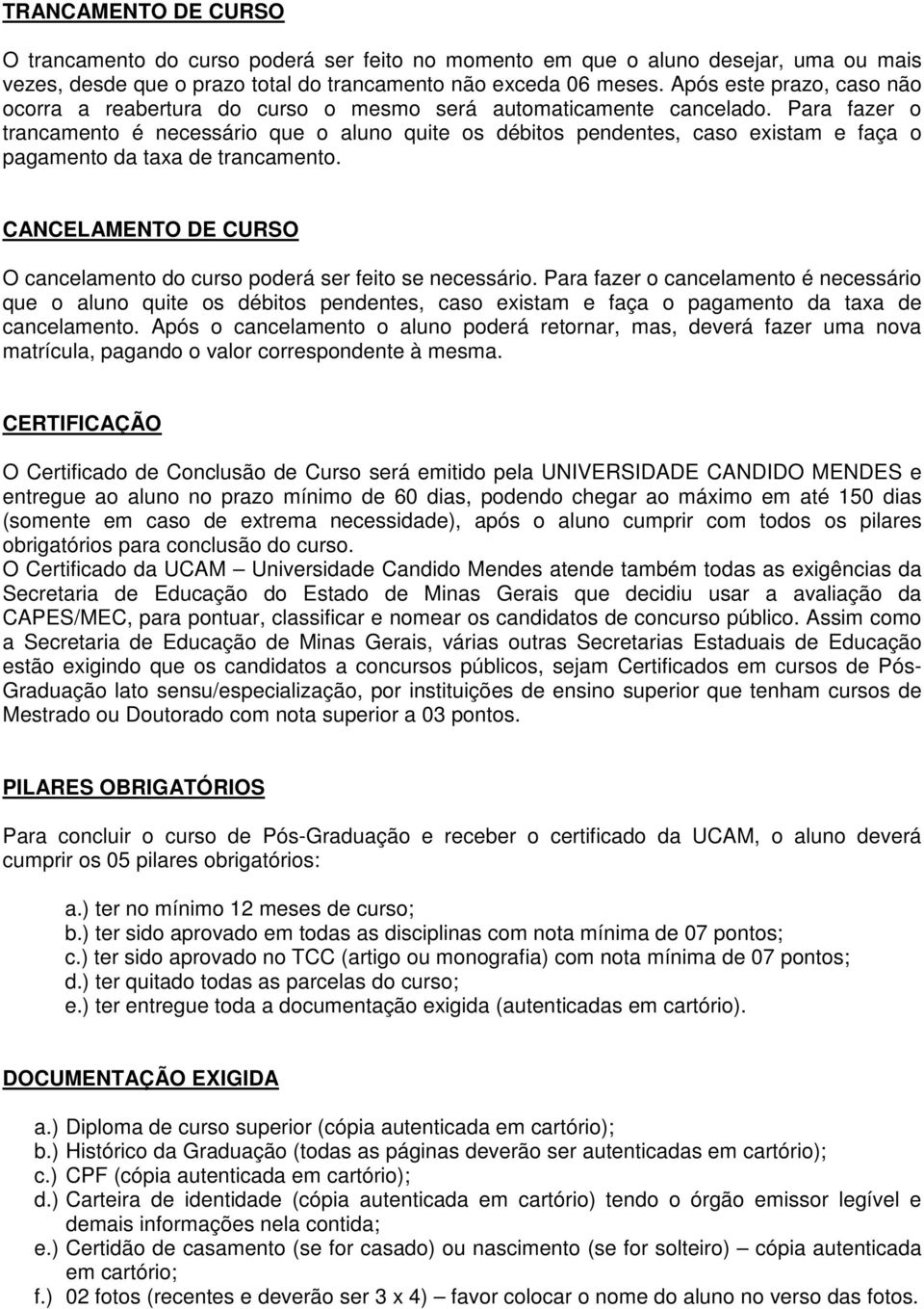 Para fazer o trancamento é necessário que o aluno quite os débitos pendentes, caso existam e faça o pagamento da taxa de trancamento.