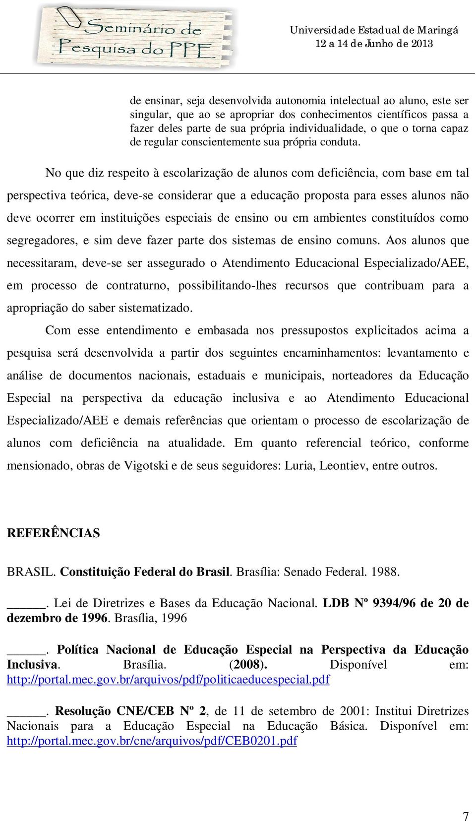 No que diz respeito à escolarização de alunos com deficiência, com base em tal perspectiva teórica, deve-se considerar que a educação proposta para esses alunos não deve ocorrer em instituições