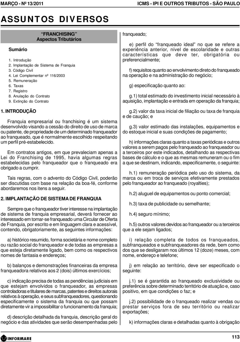 INTRODUÇÃO Franquia empresarial ou franchising é um sistema desenvolvido visando a cessão do direito de uso de marca ou patente, de propriedade de um determinado franqueador ao franqueado, que é