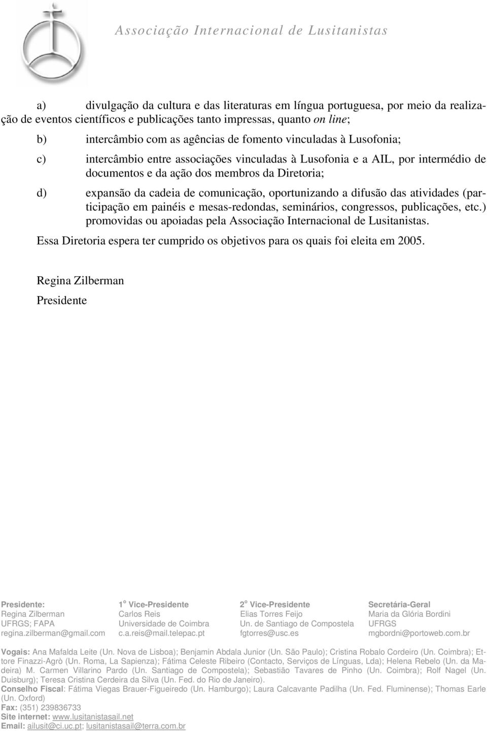 Diretoria; d) expansão da cadeia de comunicação, oportunizando a difusão das atividades (participação em painéis e mesas-redondas, seminários, congressos, publicações, etc.