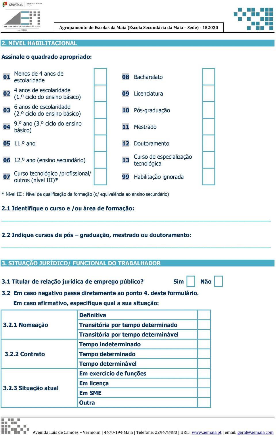 º ano (ensino secundário) 13 07 Curso tecnológico /profissional/ outros (nível III)* Curso de especialização tecnológica 99 Habilitação ignorada * Nível III : Nível de qualificação da formação (c/