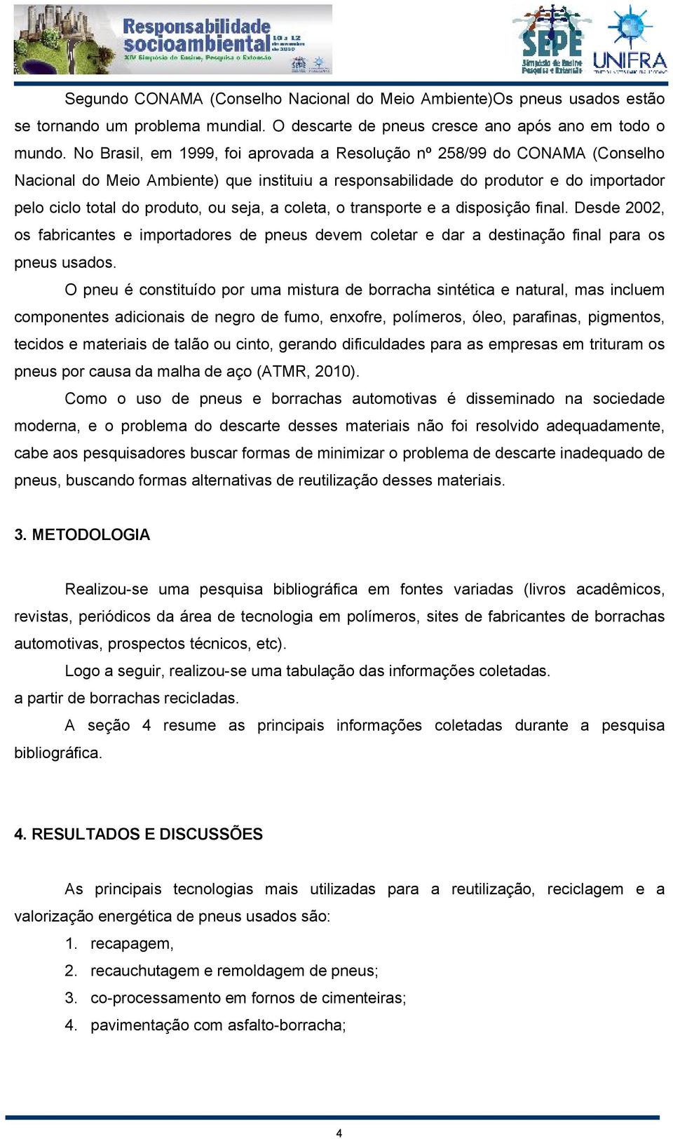 seja, a coleta, o transporte e a disposição final. Desde 2002, os fabricantes e importadores de pneus devem coletar e dar a destinação final para os pneus usados.