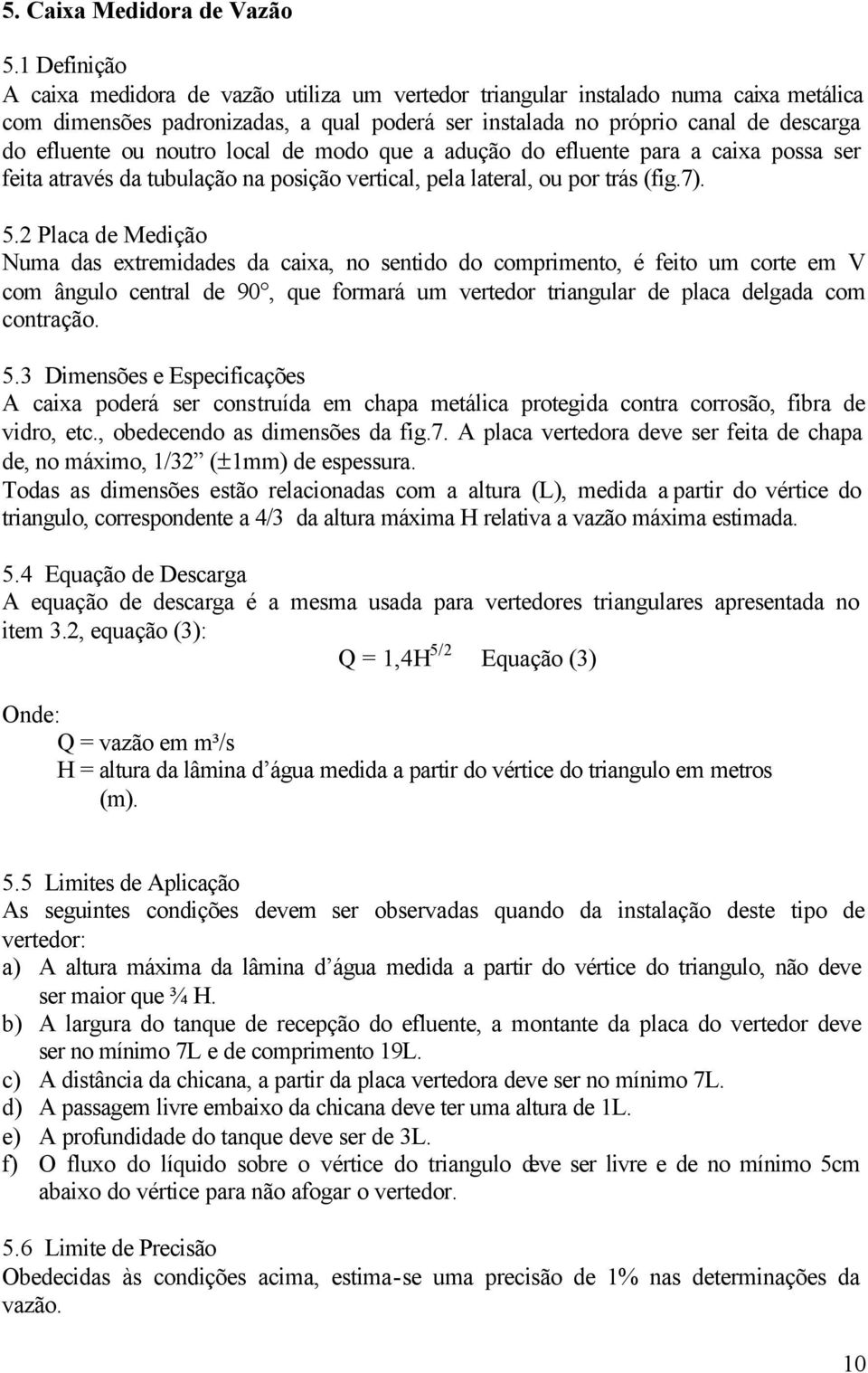 noutro local de modo que a adução do efluente para a caixa possa ser feita através da tubulação na posição vertical, pela lateral, ou por trás (fig.7). 5.