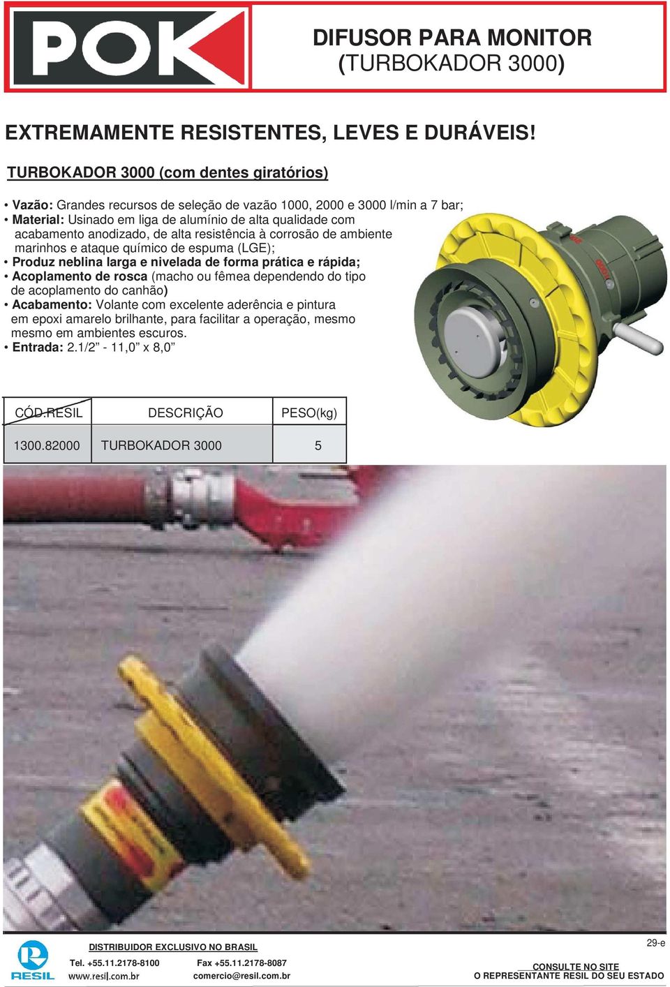 acabamento anodizado, de alta resistência à corrosão de ambiente marinhos e ataque químico de espuma (LGE); Produz neblina larga e nivelada de forma prática e rápida; Acoplamento de