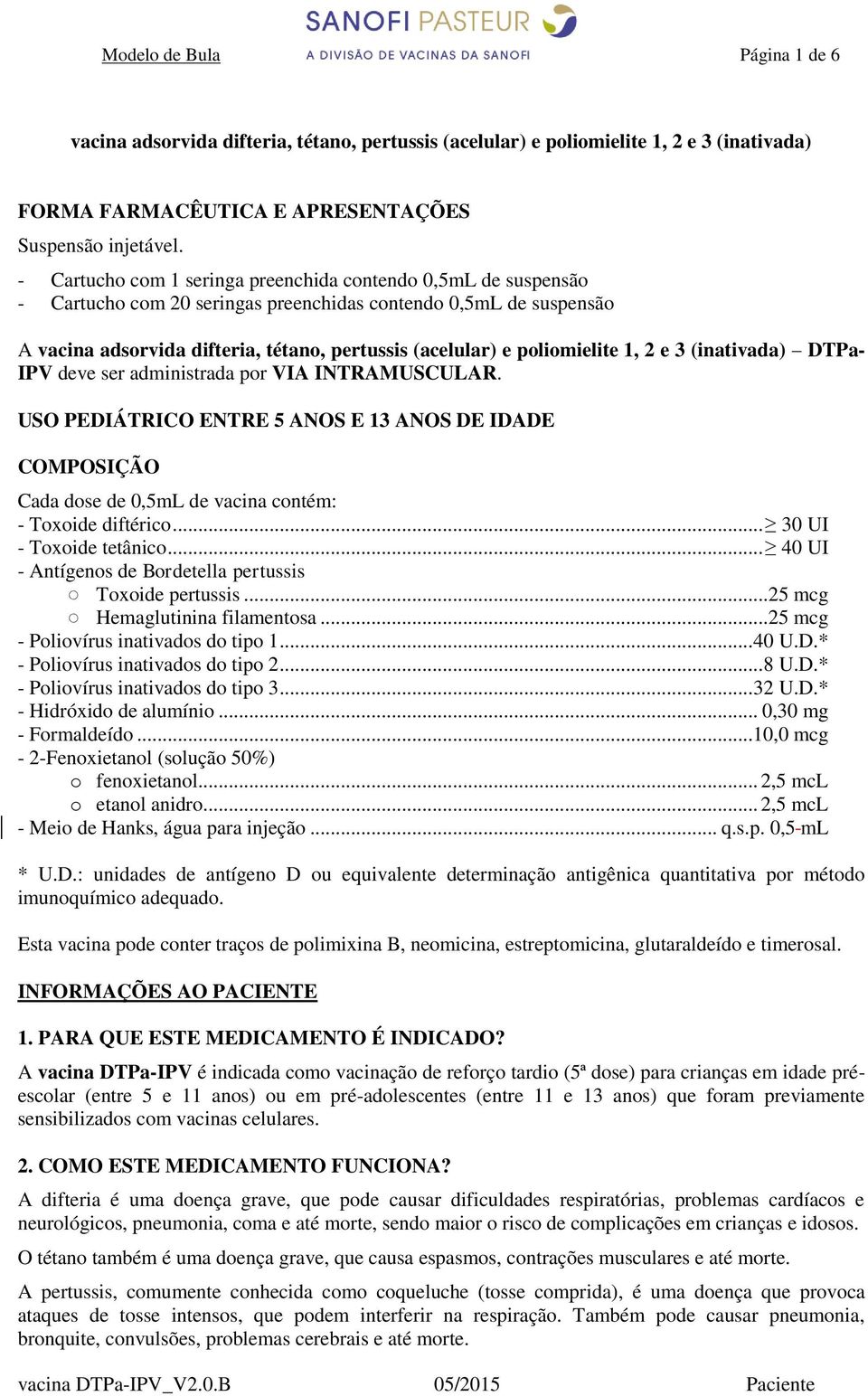 poliomielite 1, 2 e 3 (inativada) DTPa- IPV deve ser administrada por VIA INTRAMUSCULAR.