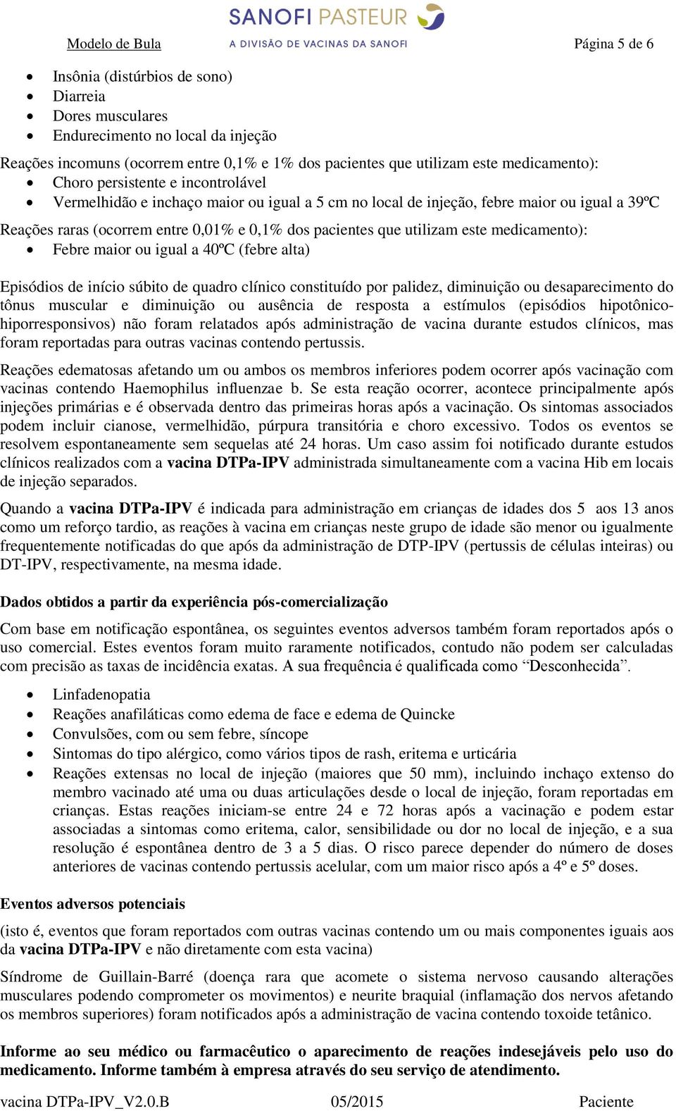 que utilizam este medicamento): Febre maior ou igual a 40ºC (febre alta) Episódios de início súbito de quadro clínico constituído por palidez, diminuição ou desaparecimento do tônus muscular e