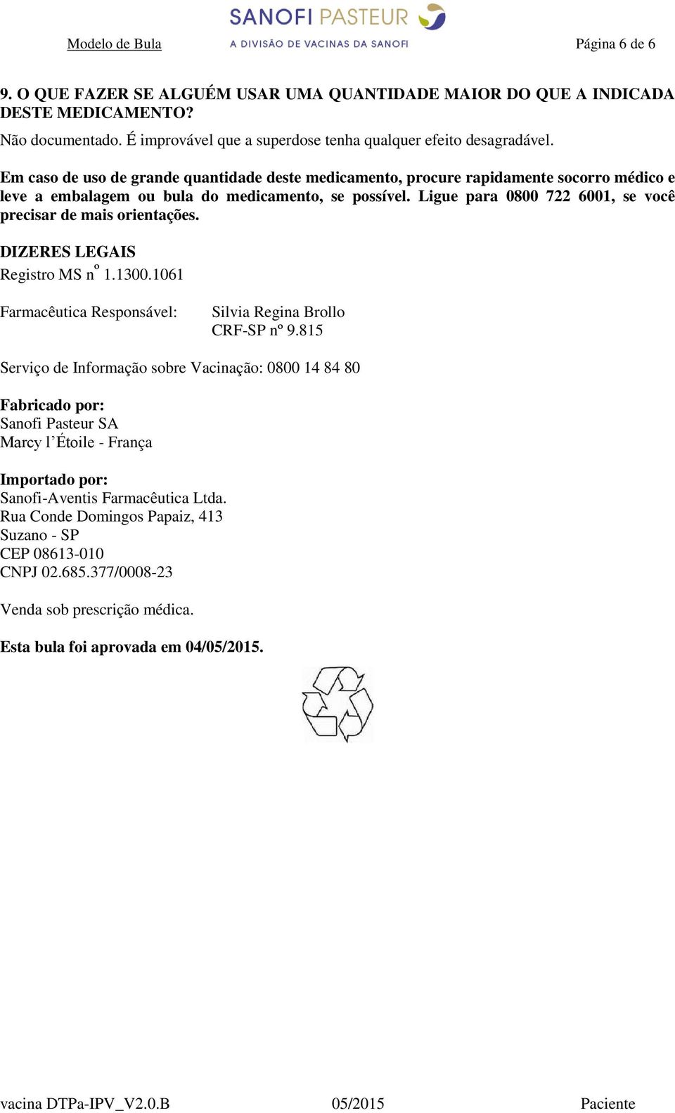 Ligue para 0800 722 6001, se você precisar de mais orientações. DIZERES LEGAIS Registro MS n º 1.1300.1061 Farmacêutica Responsável: Silvia Regina Brollo CRF-SP nº 9.