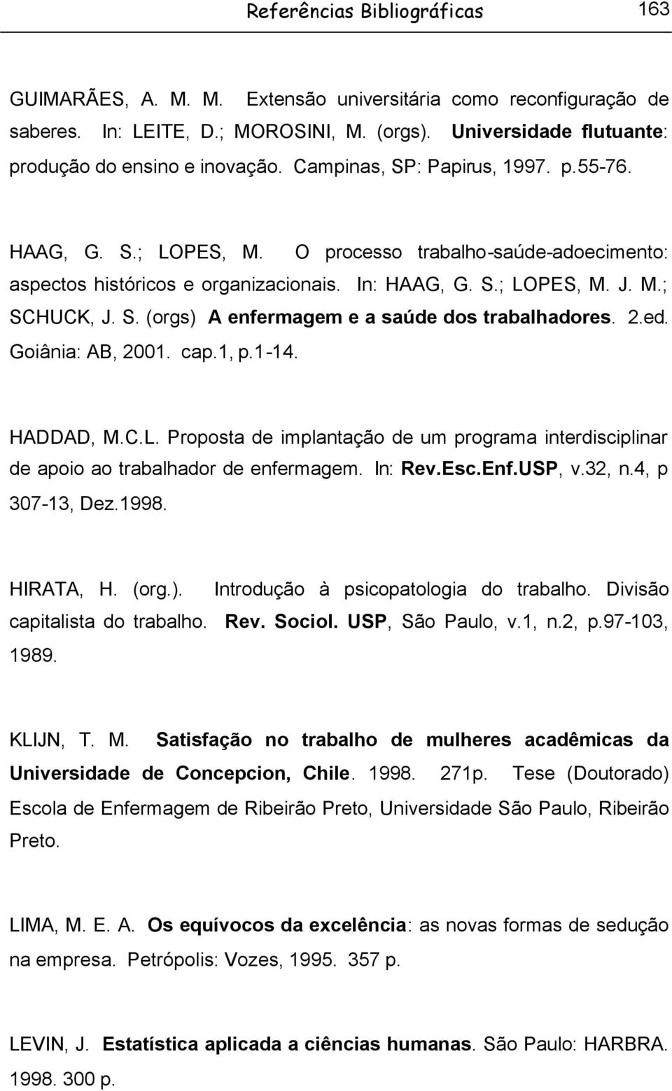 2.ed. Goiânia: AB, 2001. cap.1, p.1-14. HADDAD, M.C.L. Proposta de implantação de um programa interdisciplinar de apoio ao trabalhador de enfermagem. In: Rev.Esc.Enf.USP, v.32, n.4, p 307-13, Dez.
