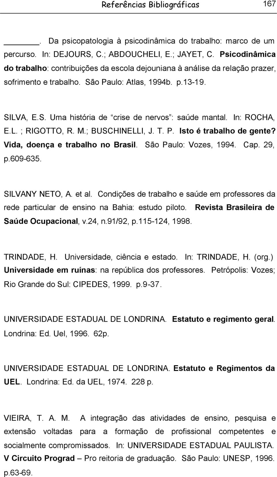 In: ROCHA, E.L. ; RIGOTTO, R. M.; BUSCHINELLI, J. T. P. Isto é trabalho de gente? Vida, doença e trabalho no Brasil. São Paulo: Vozes, 1994. Cap. 29, p.609-635. SILVANY NETO, A. et al.