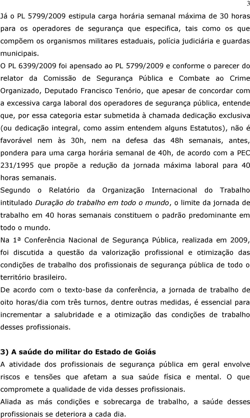 O PL 6399/2009 foi apensado ao PL 5799/2009 e conforme o parecer do relator da Comissão de Segurança Pública e Combate ao Crime Organizado, Deputado Francisco Tenório, que apesar de concordar com a