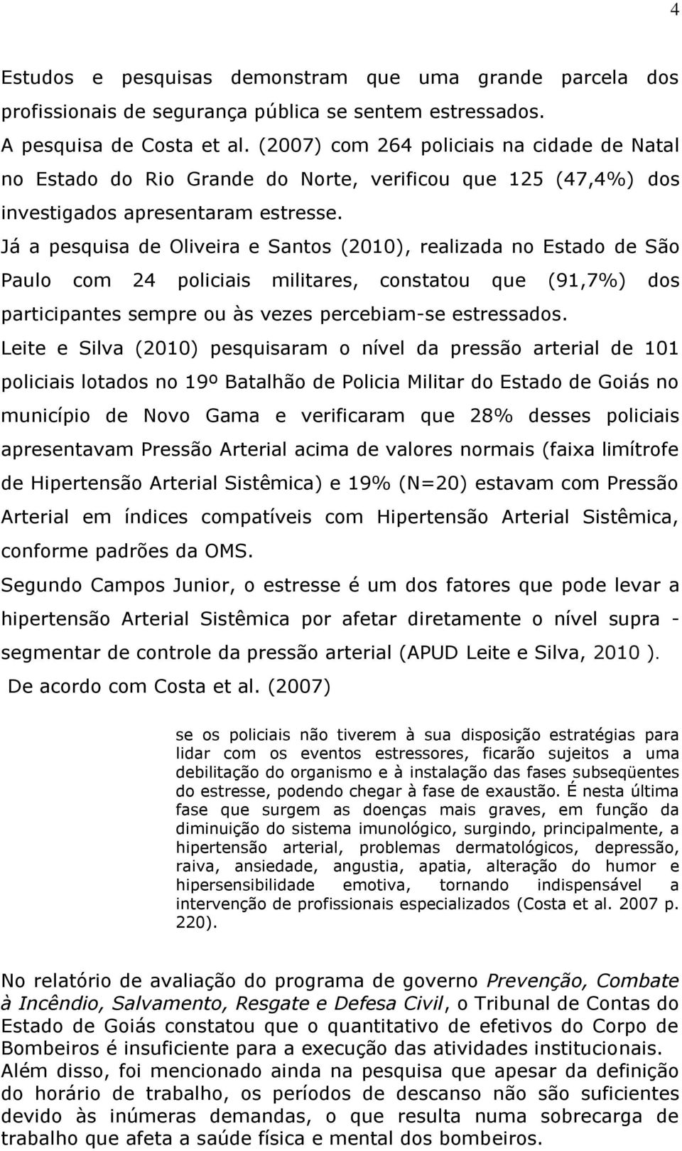 Já a pesquisa de Oliveira e Santos (2010), realizada no Estado de São Paulo com 24 policiais militares, constatou que (91,7%) dos participantes sempre ou às vezes percebiam-se estressados.