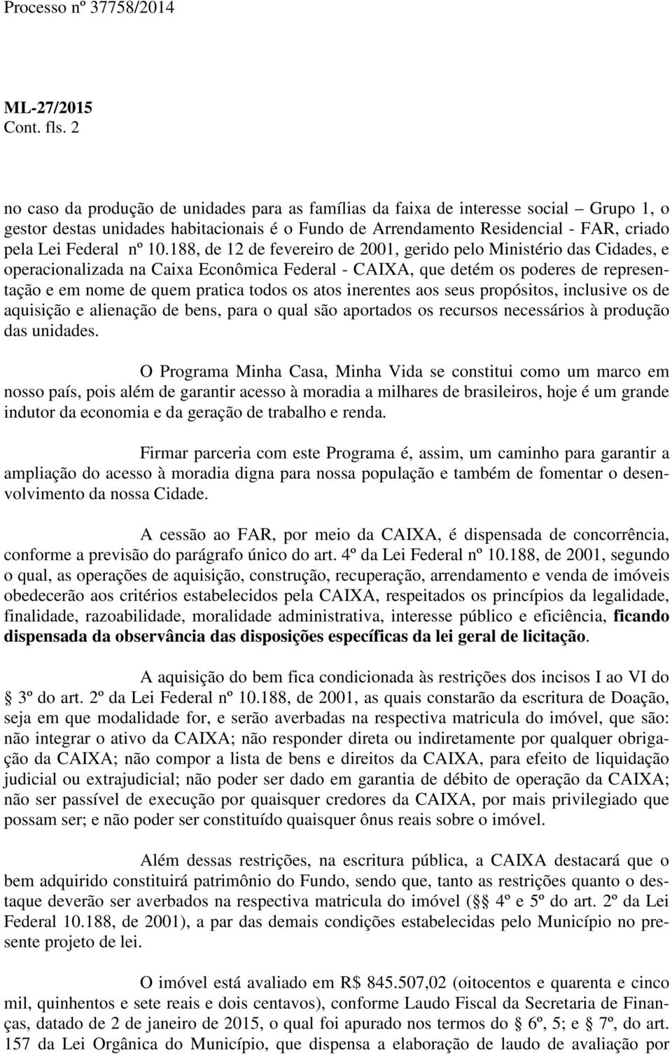 10.188, de 12 de fevereiro de 2001, gerido pelo Ministério das Cidades, e operacionalizada na Caixa Econômica Federal - CAIXA, que detém os poderes de representação e em nome de quem pratica todos os