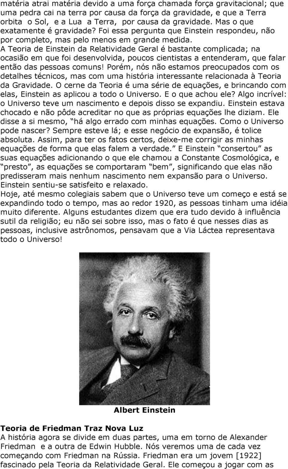 A Teoria de Einstein da Relatividade Geral é bastante complicada; na ocasião em que foi desenvolvida, poucos cientistas a entenderam, que falar então das pessoas comuns!