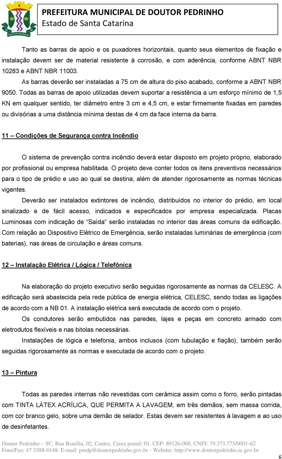 Todas as barras de apoio utilizadas devem suportar a resistência a um esforço mínimo de 1,5 KN em qualquer sentido, ter diâmetro entre 3 cm e 4,5 cm, e estar firmemente fixadas em paredes ou