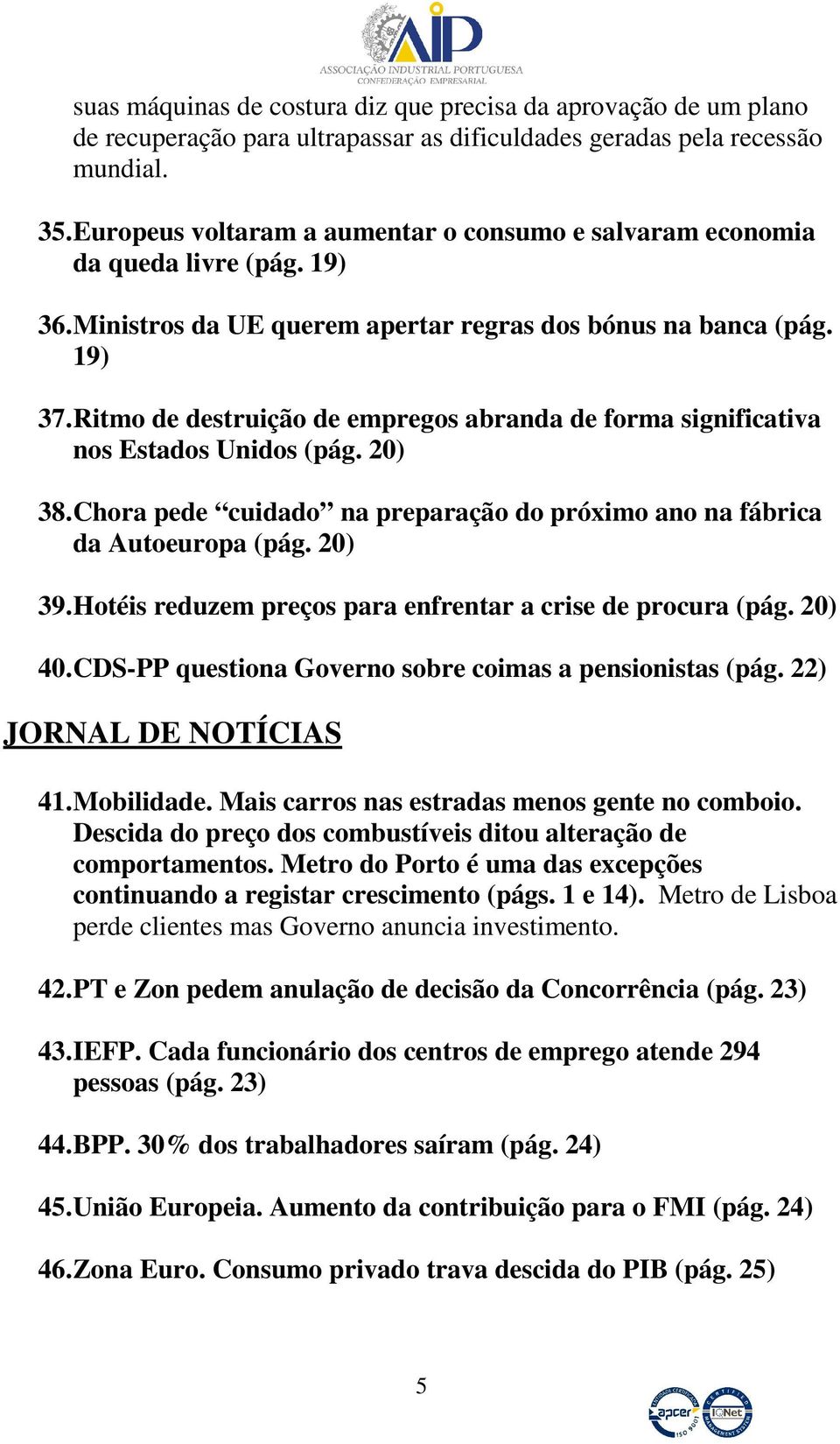 Ritmo de destruição de empregos abranda de forma significativa nos Estados Unidos (pág. 20) 38. Chora pede cuidado na preparação do próximo ano na fábrica da Autoeuropa (pág. 20) 39.